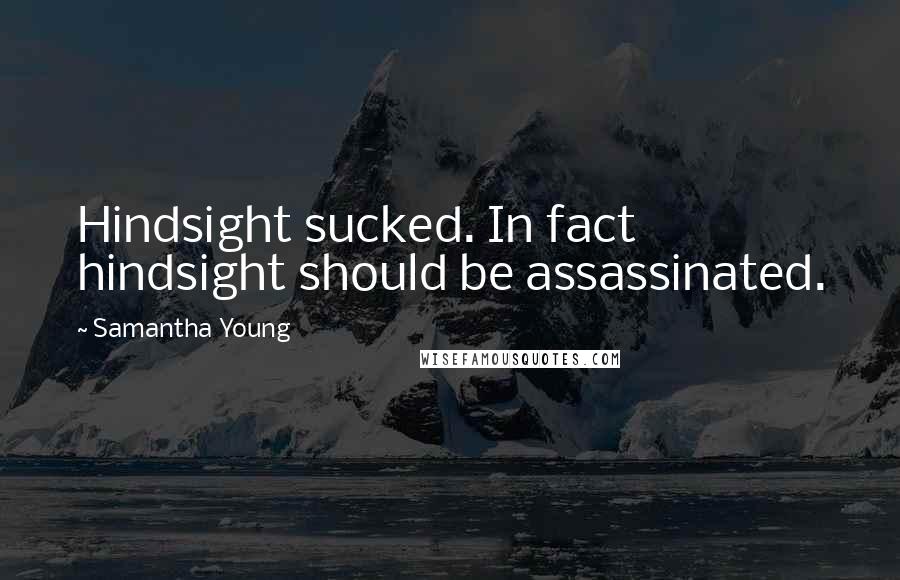 Samantha Young Quotes: Hindsight sucked. In fact hindsight should be assassinated.