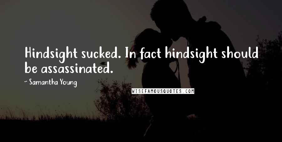 Samantha Young Quotes: Hindsight sucked. In fact hindsight should be assassinated.