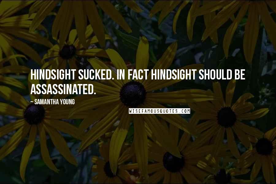 Samantha Young Quotes: Hindsight sucked. In fact hindsight should be assassinated.