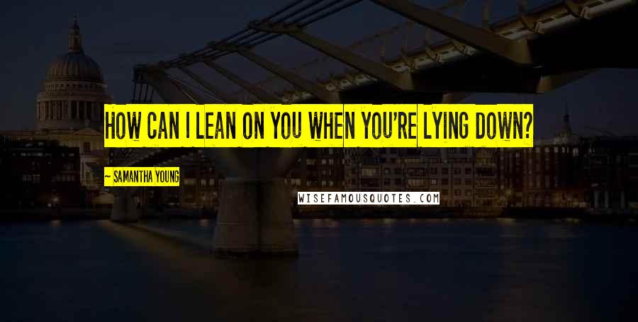 Samantha Young Quotes: How can I lean on you when you're lying down?