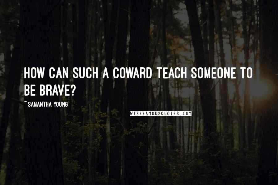 Samantha Young Quotes: How can such a coward teach someone to be brave?