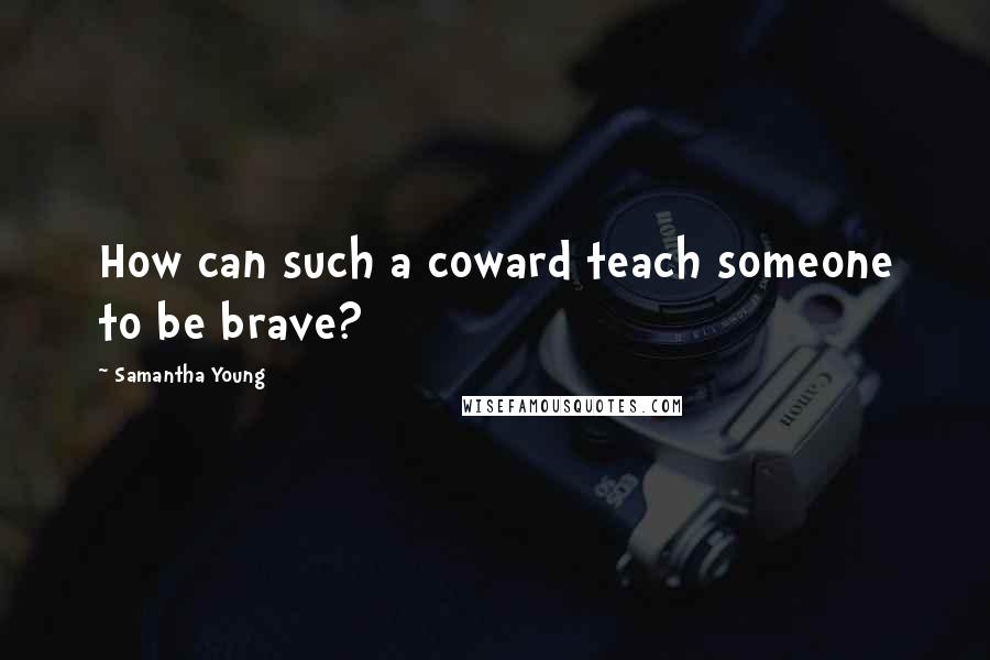 Samantha Young Quotes: How can such a coward teach someone to be brave?