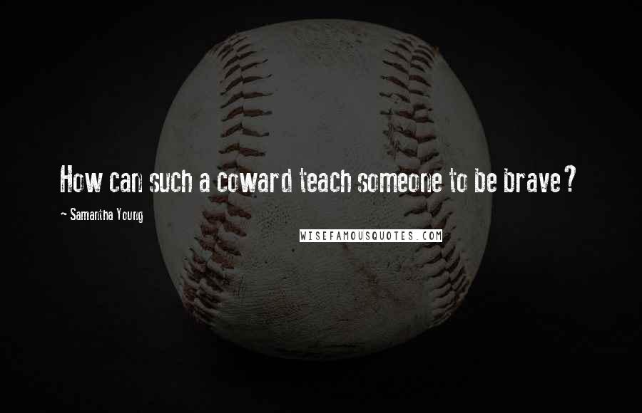 Samantha Young Quotes: How can such a coward teach someone to be brave?