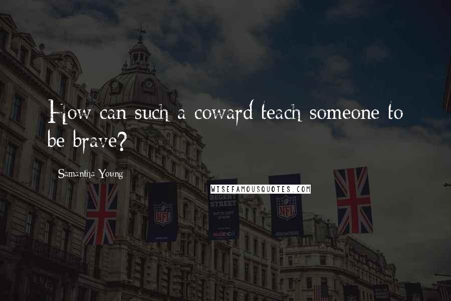 Samantha Young Quotes: How can such a coward teach someone to be brave?