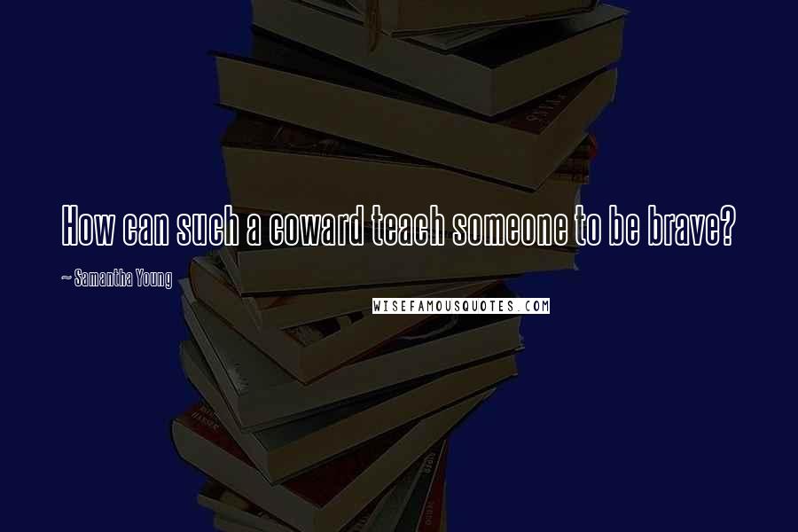 Samantha Young Quotes: How can such a coward teach someone to be brave?