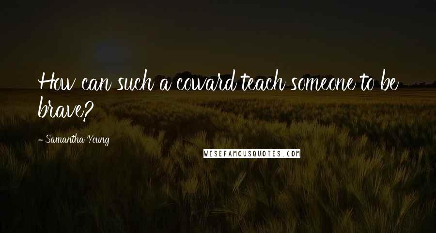 Samantha Young Quotes: How can such a coward teach someone to be brave?