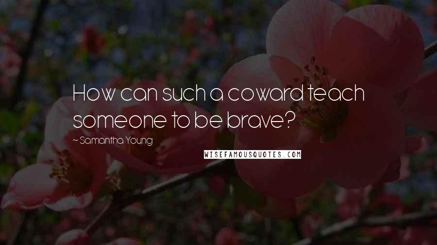 Samantha Young Quotes: How can such a coward teach someone to be brave?