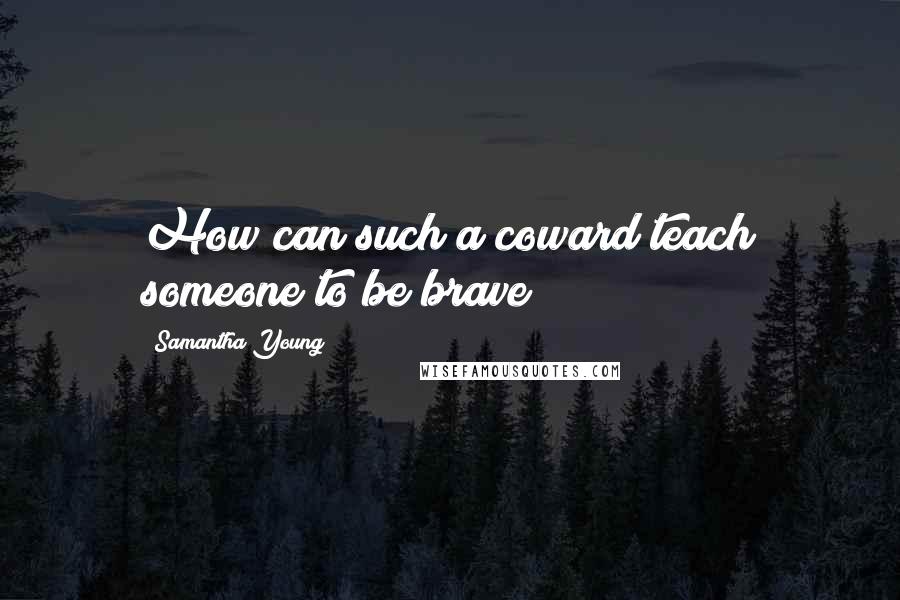 Samantha Young Quotes: How can such a coward teach someone to be brave?
