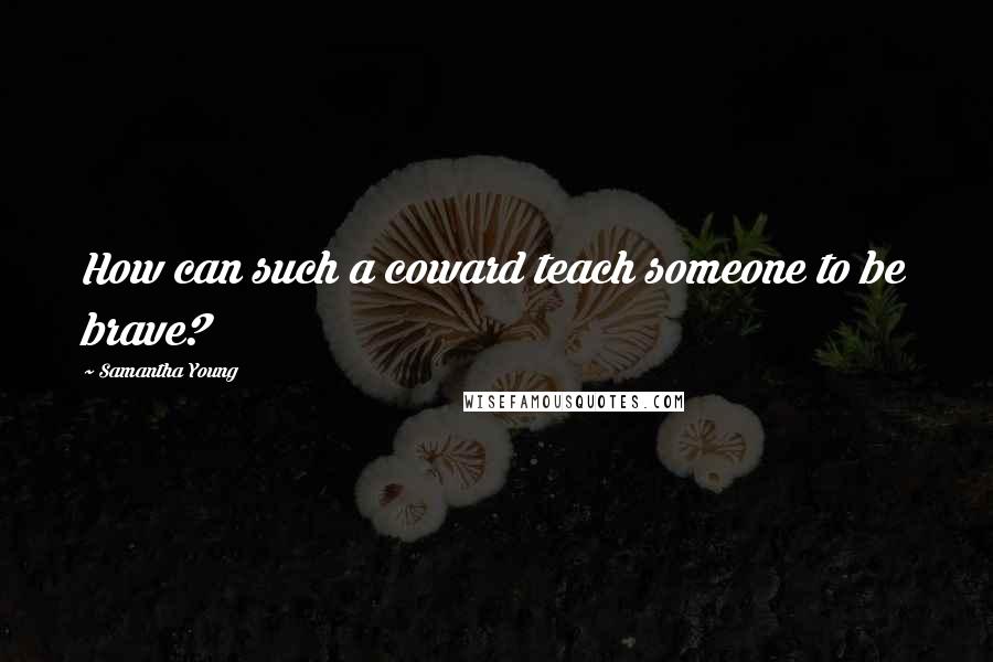 Samantha Young Quotes: How can such a coward teach someone to be brave?
