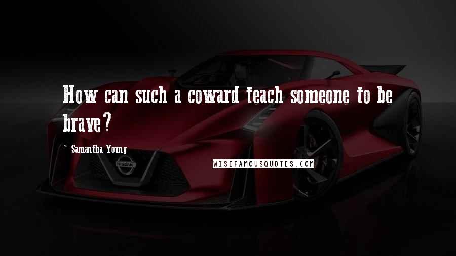 Samantha Young Quotes: How can such a coward teach someone to be brave?