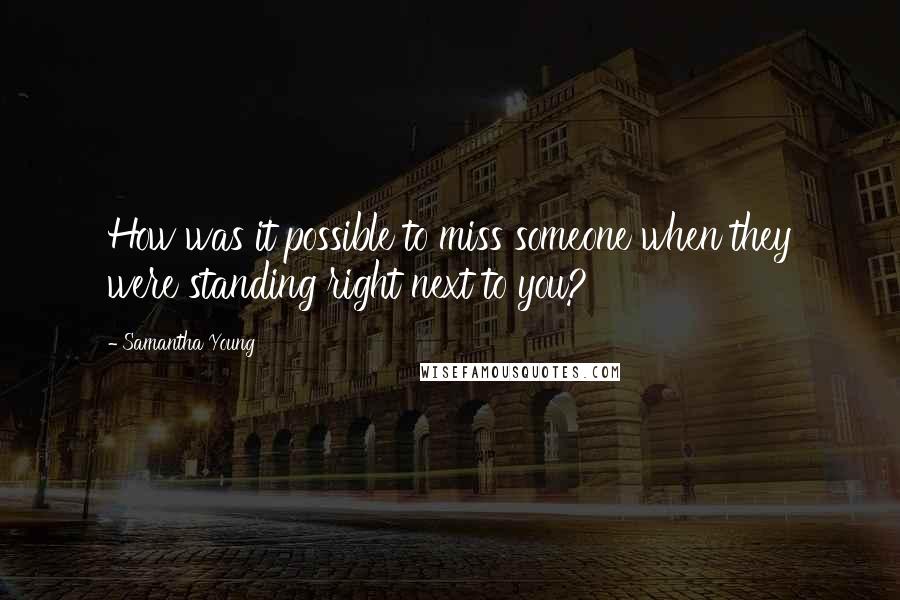 Samantha Young Quotes: How was it possible to miss someone when they were standing right next to you?