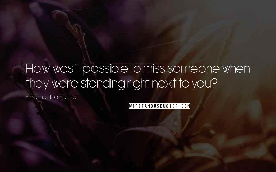 Samantha Young Quotes: How was it possible to miss someone when they were standing right next to you?