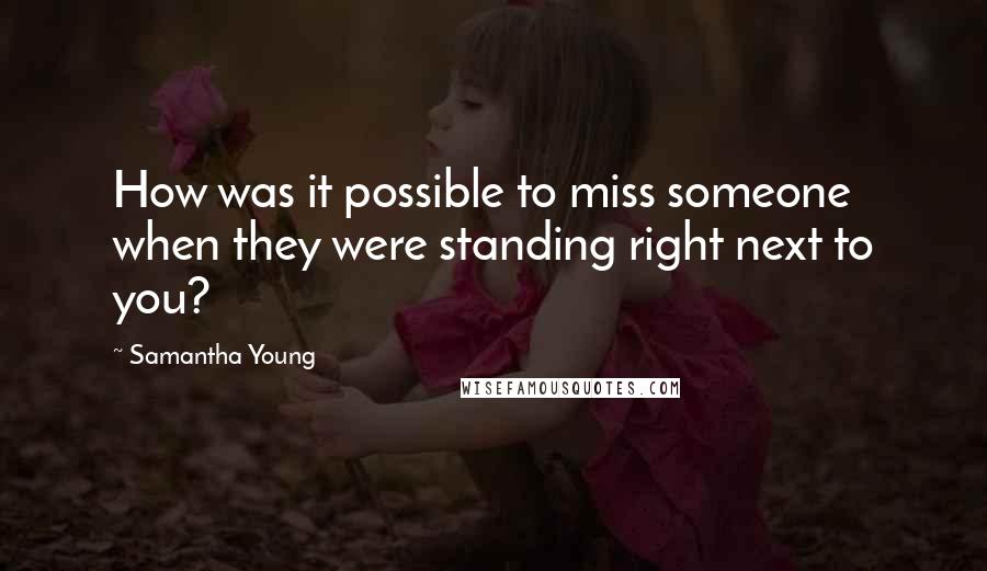 Samantha Young Quotes: How was it possible to miss someone when they were standing right next to you?