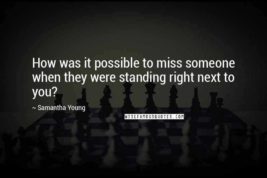 Samantha Young Quotes: How was it possible to miss someone when they were standing right next to you?