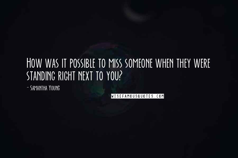 Samantha Young Quotes: How was it possible to miss someone when they were standing right next to you?