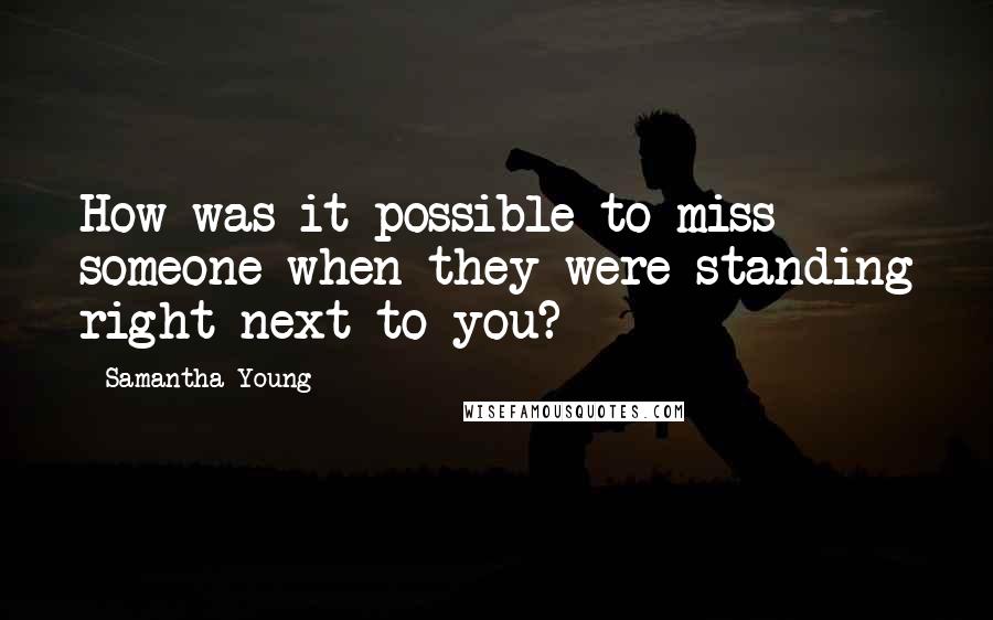 Samantha Young Quotes: How was it possible to miss someone when they were standing right next to you?