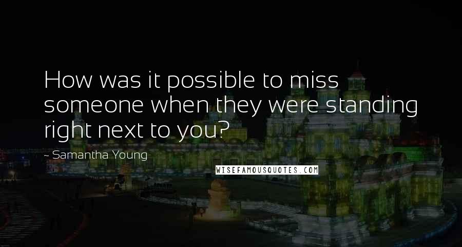 Samantha Young Quotes: How was it possible to miss someone when they were standing right next to you?