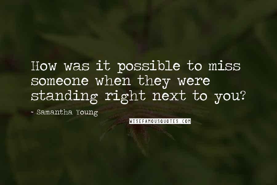 Samantha Young Quotes: How was it possible to miss someone when they were standing right next to you?