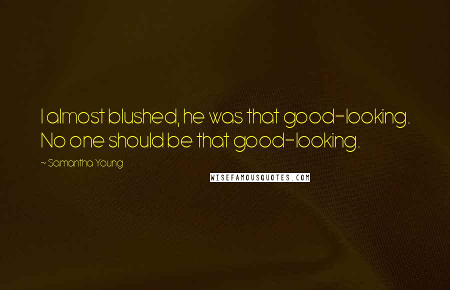 Samantha Young Quotes: I almost blushed, he was that good-looking. No one should be that good-looking.