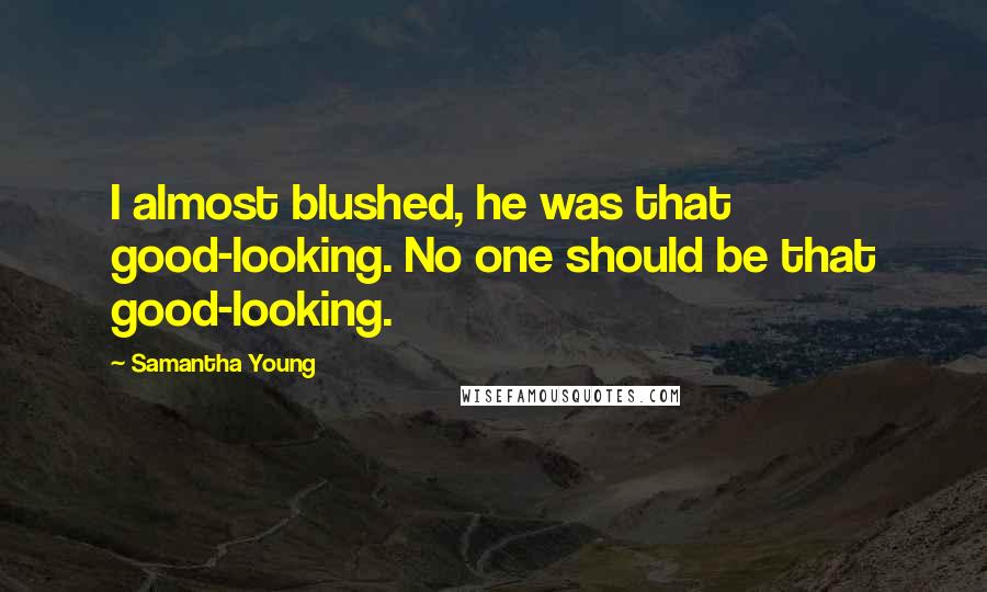 Samantha Young Quotes: I almost blushed, he was that good-looking. No one should be that good-looking.