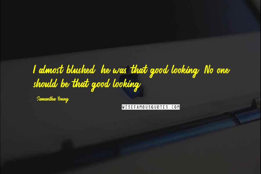 Samantha Young Quotes: I almost blushed, he was that good-looking. No one should be that good-looking.