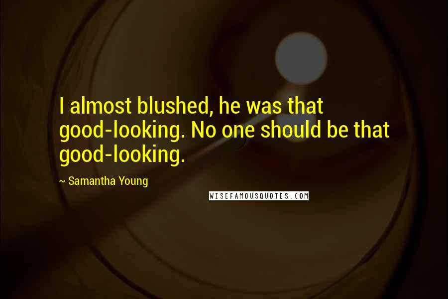 Samantha Young Quotes: I almost blushed, he was that good-looking. No one should be that good-looking.