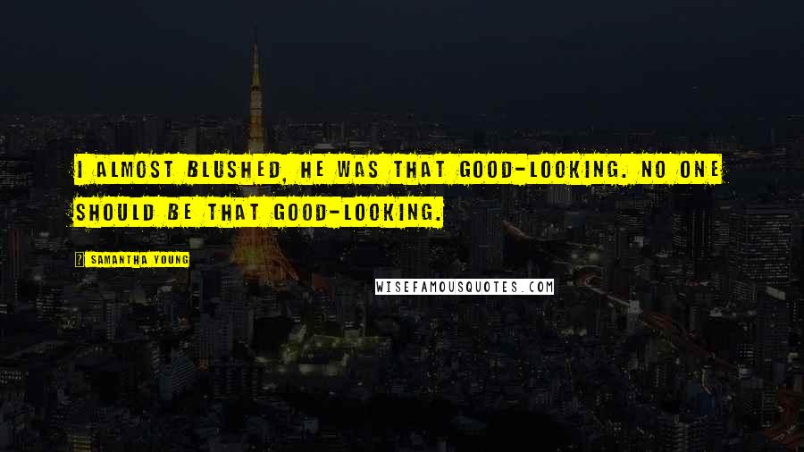 Samantha Young Quotes: I almost blushed, he was that good-looking. No one should be that good-looking.