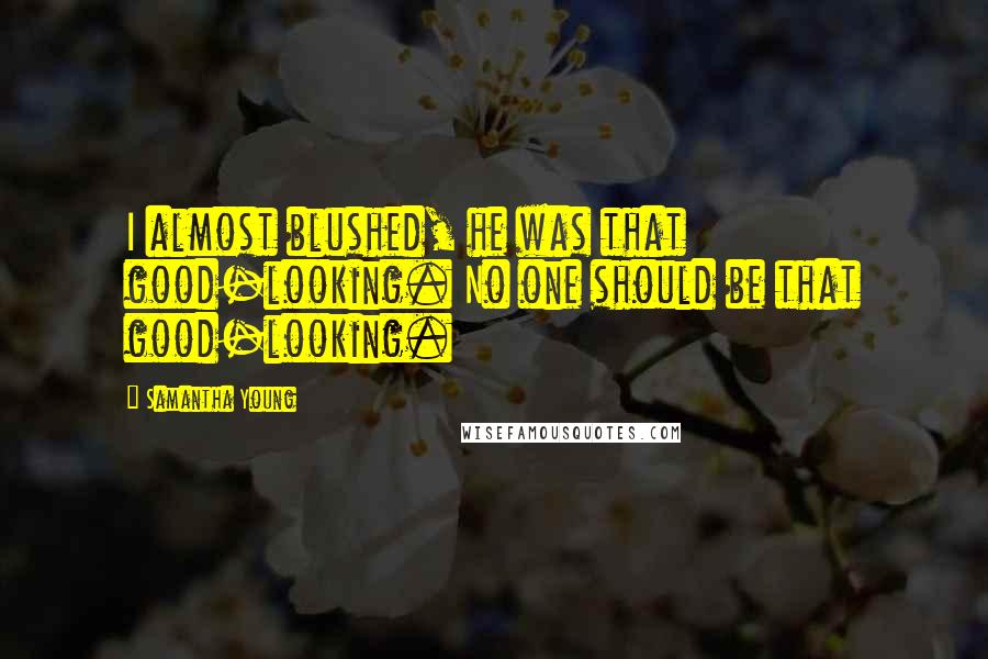 Samantha Young Quotes: I almost blushed, he was that good-looking. No one should be that good-looking.