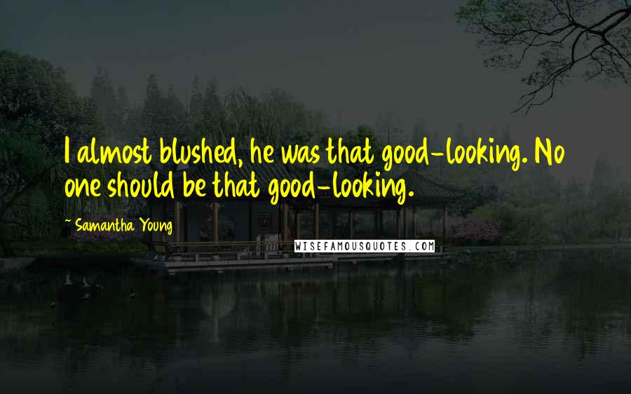 Samantha Young Quotes: I almost blushed, he was that good-looking. No one should be that good-looking.