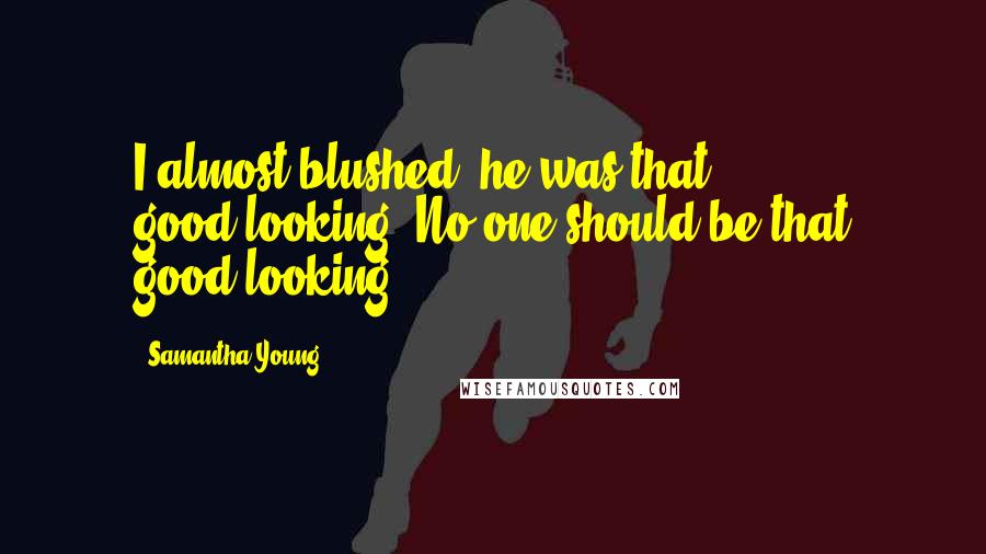 Samantha Young Quotes: I almost blushed, he was that good-looking. No one should be that good-looking.