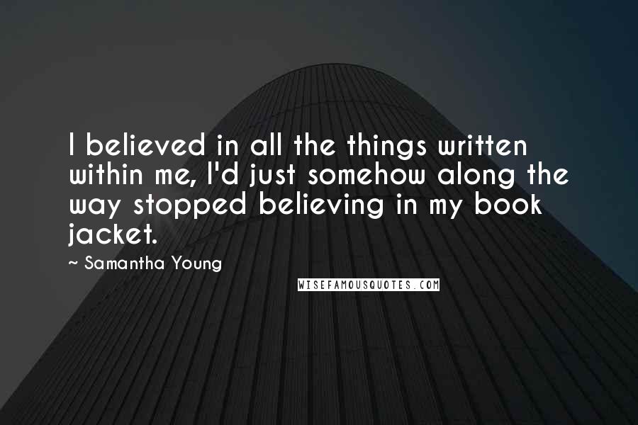 Samantha Young Quotes: I believed in all the things written within me, I'd just somehow along the way stopped believing in my book jacket.