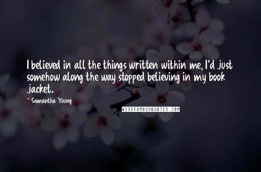 Samantha Young Quotes: I believed in all the things written within me, I'd just somehow along the way stopped believing in my book jacket.