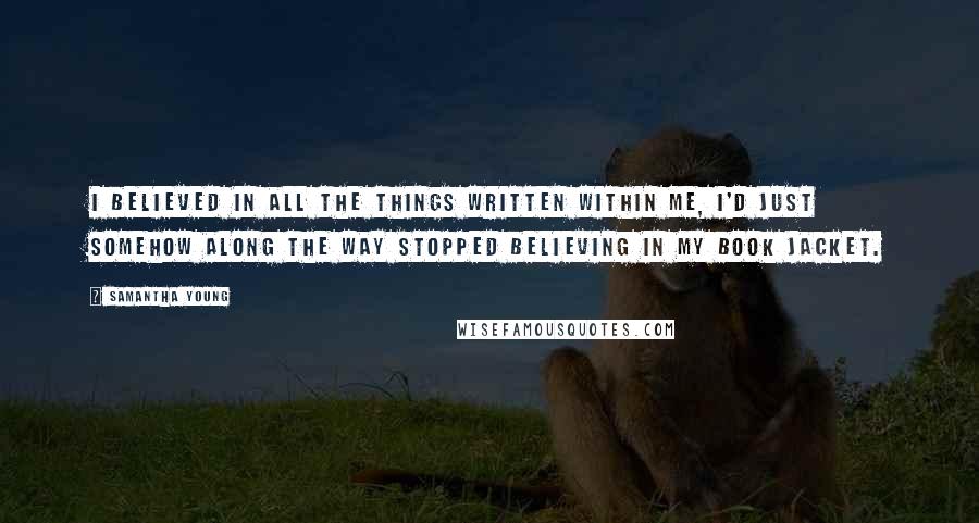 Samantha Young Quotes: I believed in all the things written within me, I'd just somehow along the way stopped believing in my book jacket.