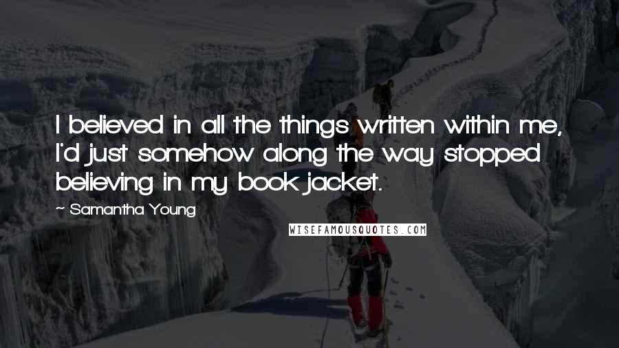 Samantha Young Quotes: I believed in all the things written within me, I'd just somehow along the way stopped believing in my book jacket.