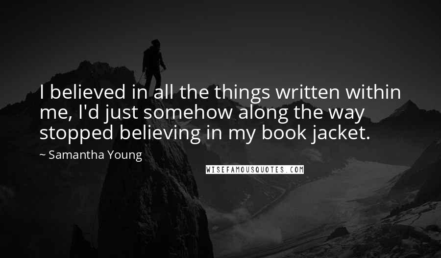 Samantha Young Quotes: I believed in all the things written within me, I'd just somehow along the way stopped believing in my book jacket.