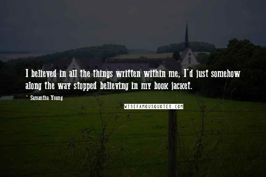 Samantha Young Quotes: I believed in all the things written within me, I'd just somehow along the way stopped believing in my book jacket.