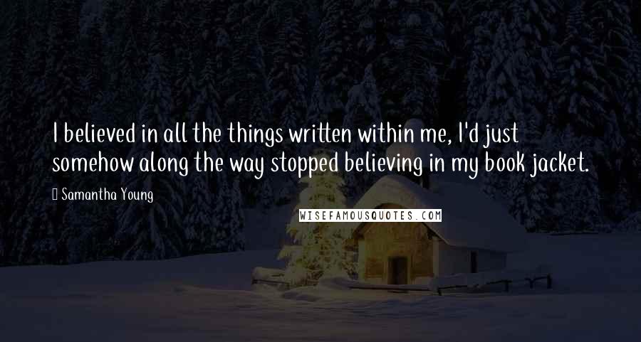 Samantha Young Quotes: I believed in all the things written within me, I'd just somehow along the way stopped believing in my book jacket.