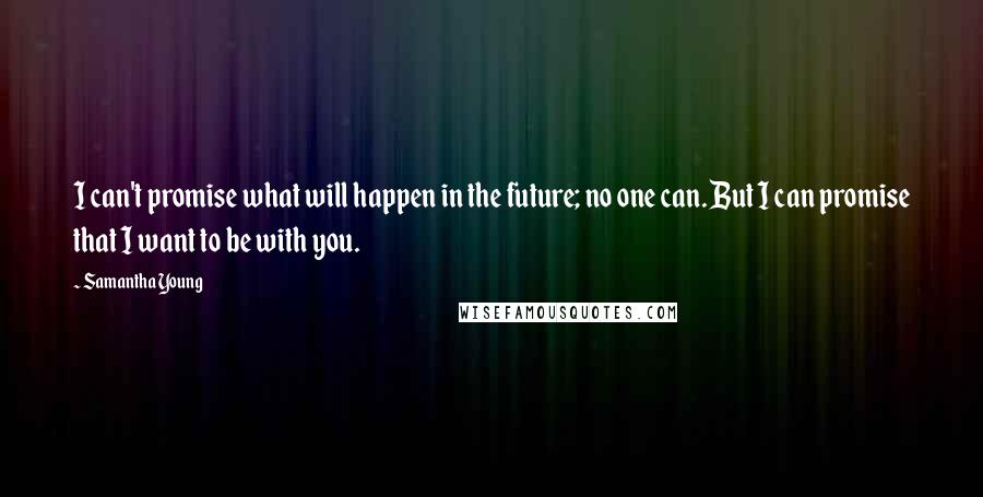 Samantha Young Quotes: I can't promise what will happen in the future; no one can. But I can promise that I want to be with you.