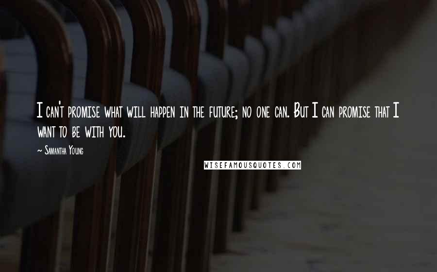 Samantha Young Quotes: I can't promise what will happen in the future; no one can. But I can promise that I want to be with you.