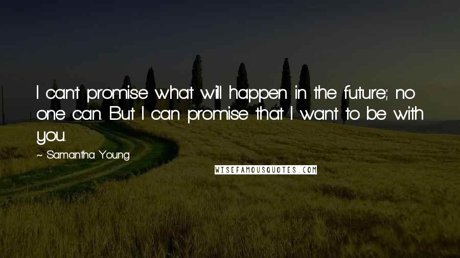 Samantha Young Quotes: I can't promise what will happen in the future; no one can. But I can promise that I want to be with you.