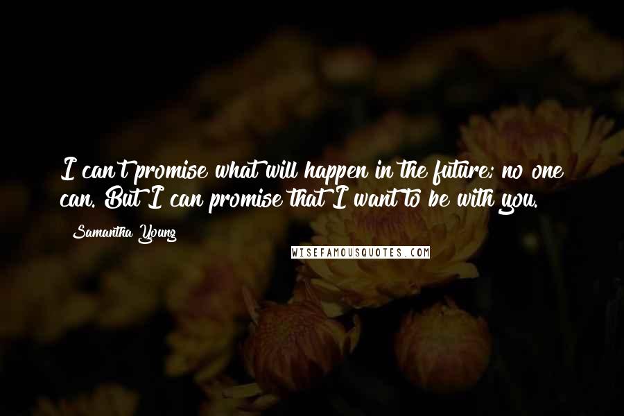 Samantha Young Quotes: I can't promise what will happen in the future; no one can. But I can promise that I want to be with you.