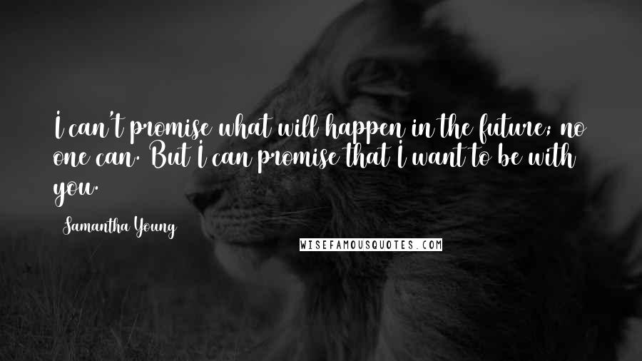 Samantha Young Quotes: I can't promise what will happen in the future; no one can. But I can promise that I want to be with you.