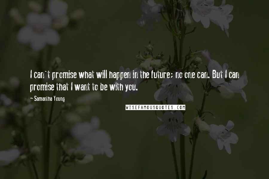 Samantha Young Quotes: I can't promise what will happen in the future; no one can. But I can promise that I want to be with you.