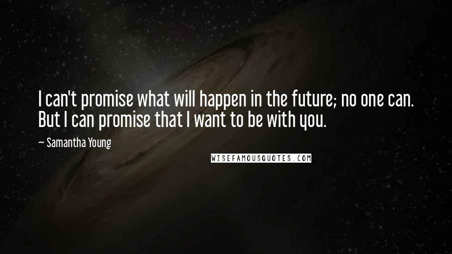 Samantha Young Quotes: I can't promise what will happen in the future; no one can. But I can promise that I want to be with you.