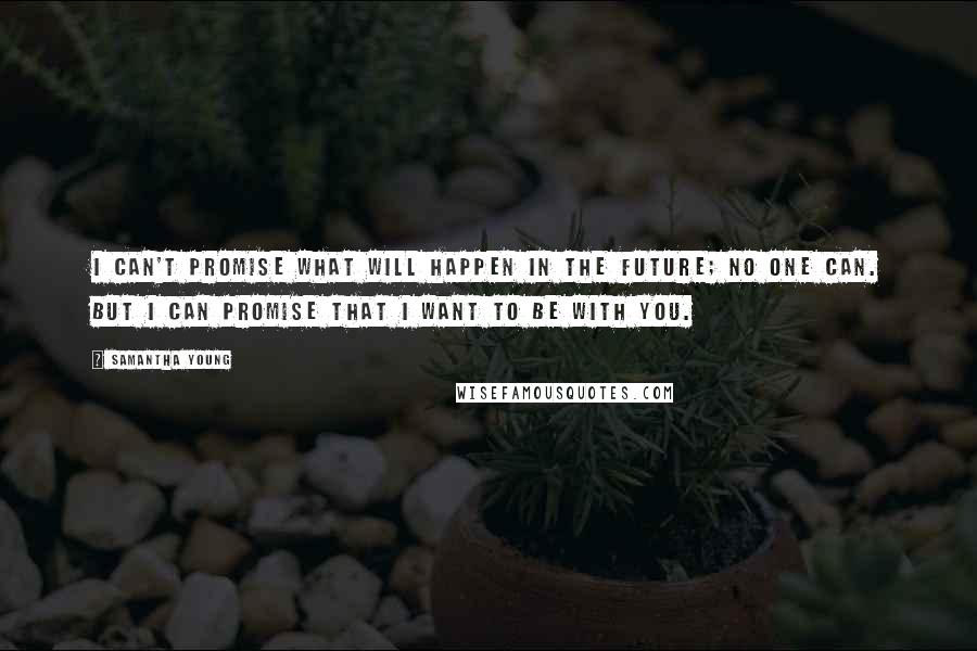 Samantha Young Quotes: I can't promise what will happen in the future; no one can. But I can promise that I want to be with you.