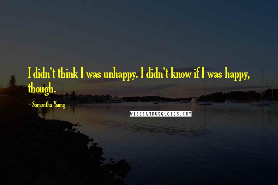 Samantha Young Quotes: I didn't think I was unhappy. I didn't know if I was happy, though.