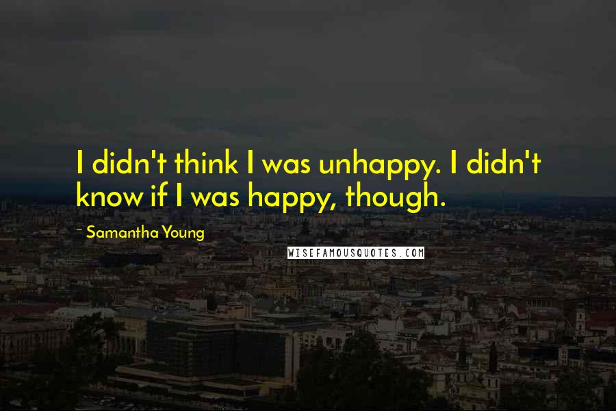 Samantha Young Quotes: I didn't think I was unhappy. I didn't know if I was happy, though.