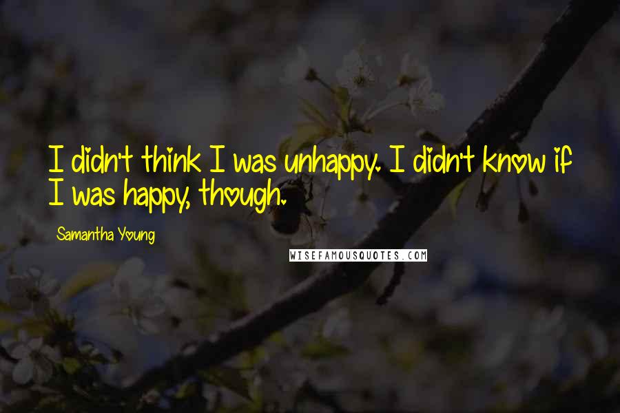 Samantha Young Quotes: I didn't think I was unhappy. I didn't know if I was happy, though.