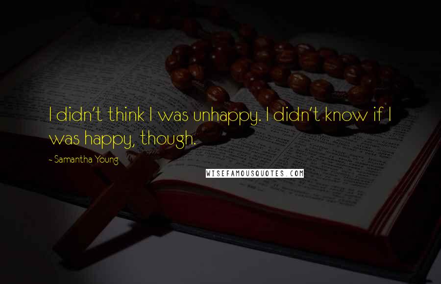 Samantha Young Quotes: I didn't think I was unhappy. I didn't know if I was happy, though.