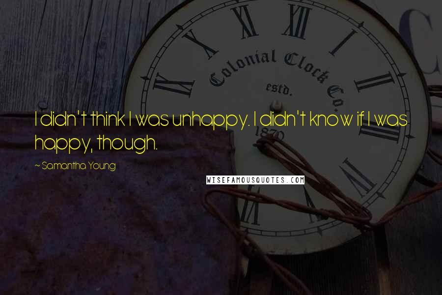 Samantha Young Quotes: I didn't think I was unhappy. I didn't know if I was happy, though.
